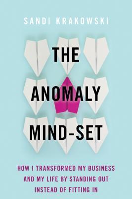 The Anomaly Mindset How I Transformed My Business And My Life By Standing Out Instead Of Fitting In Sandi Krakowski