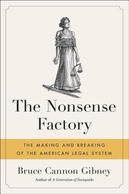 The Nonsense Factory The Making And Breaking Of The American Legal System Bruce Cannon Gibney