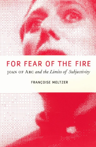 For Fear Of The Fire Joan Of Arc And The Limits Of Subjectivity Franoise Meltzer
