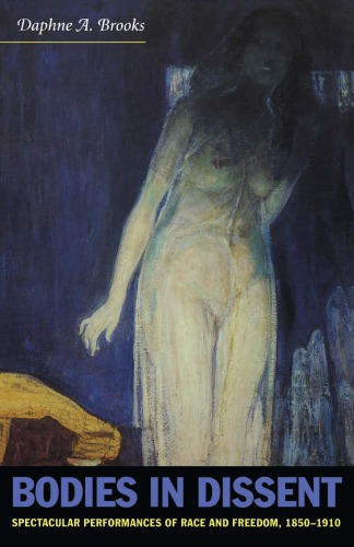 Bodies In Dissent Spectacular Performances Of Race And Freedom 18501910 Daphne A Brooks