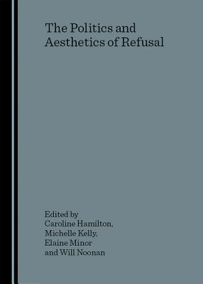 Politics Aesthetics Of Refusal Hardcover Caroline Hamilton Michelle Kelly