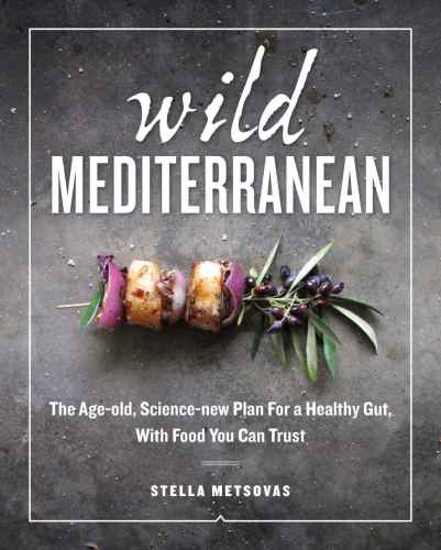 Wild Mediterranean The Ageold Sciencenew Plan For A Healthy Gut With Food You Can Trust Stella Metsovas