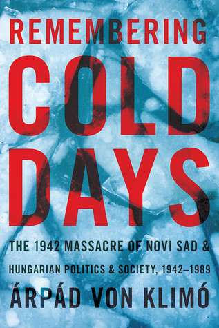 Remembering Cold Days The 1942 Massacre Of Novi Sad And Hungarian Politics And Society 19421989 Paperback Rpd Von Klim