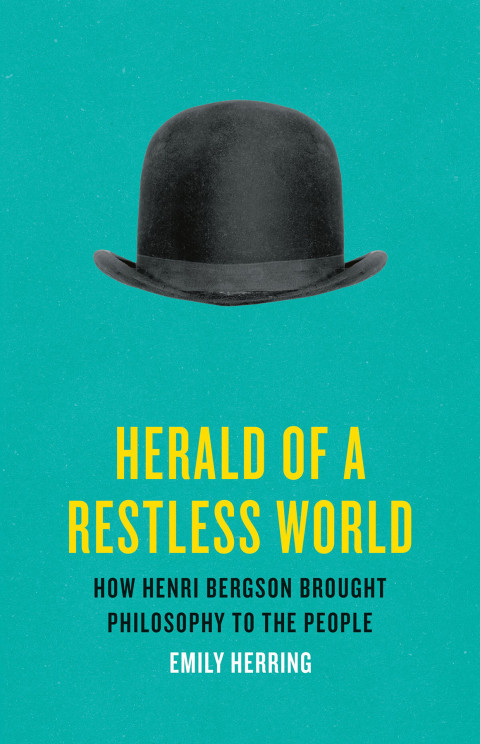 Herald Of A Restless World How Henri Bergson Brought Philosopy To The People 4th Edition Emily Herring