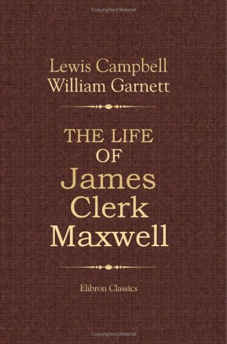 The Life Of James Clerk Maxwell With Selections From His Correspondence And Occasional Writings Lewis Campbell William Garnett