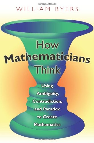 How Mathematicians Think Using Ambiguity Contradiction And Paradox To Create Mathematics 1st Edition William Byers