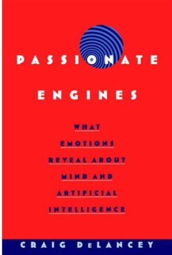 Passionate Engines What Emotions Reveal About The Mind And Artificial Intelligence Craig Delancey