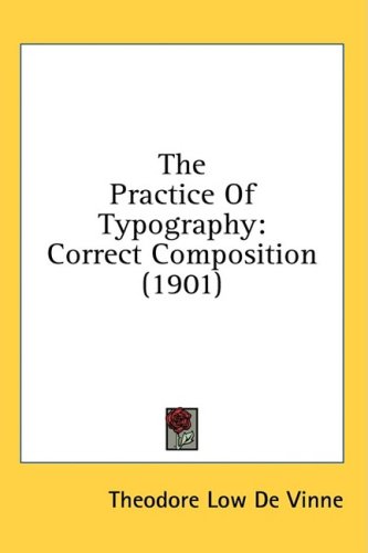 The Practice Of Typography A Treatise On The Processes Of Typemaking The Point System The Names Sizes Styles And Prices Of Plain Printing Types Theodore Low De Vinne