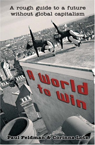A World To Win A Rough Guide To A Future Without Global Capitalism Paul Feldman