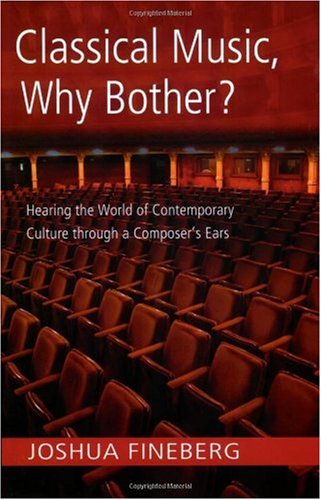 Classical Music Why Bother Hearing The World Of Contemporary Culture Through A Composers Ears 1st Edition Joshua Fineberg