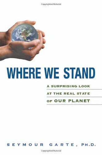 Where We Stand A Surprising Look At The Real State Of Our Planet 1st Edition Phd Seymour Garte