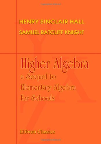 Higher Algebra A Sequel To Elementary Algebra For Schools Henry Sinclair Hall Samuel Ratcliff Knight