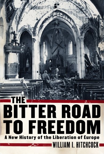 The Bitter Road To Freedom A New History Of The Liberation Of Europe 1st Edition William I Hitchcock