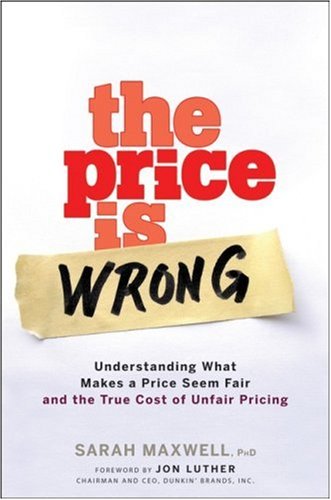 The Price Is Wrong Understanding What Makes A Price Seem Fair And The True Cost Of Unfair Pricing Sarah Maxwell