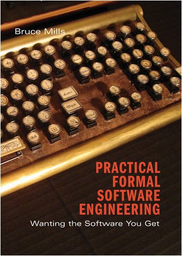 Practical Formal Software Engineering Wanting The Software You Get 1st Edition Bruce Mills