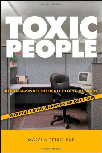 Toxic People Decontaminate Difficult People At Work Without Using Weapons Or Duct Tape 1st Edition Marsha Petrie Sue