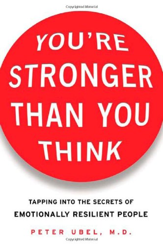 Youre Stronger Than You Think Tapping Into The Secrets Of Emotionally Resilient People 1st Peter Ubel