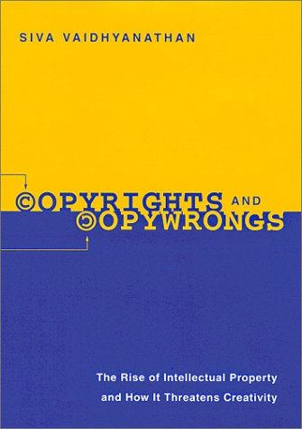 Copyrights And Copywrongs The Rise Of Intellectual Property And How It Threatens Creativity Siva Vaidhyanathan