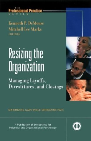 Resizing The Organization Managing Layoffsdivestitures And Closings Maximizing Gain While Minimizing Pain Kenneth P De Meuse