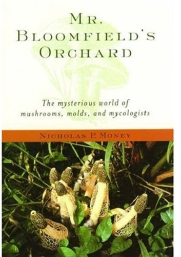 Mr Bloomfields Orchard The Mysterious World Of Mushrooms Molds And Mycologists Nicholas P Money