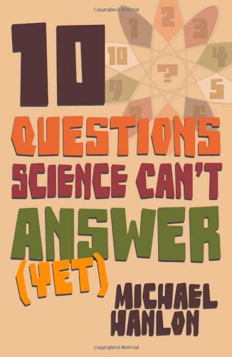 Ten Questions Science Cant Answer Yet A Guide To Sciences Greatest Mysteries North American Michael Hanlon