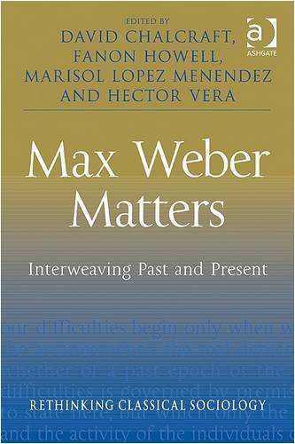 Max Weber Matters Interweaving Past And Present David Chalcraft Editor