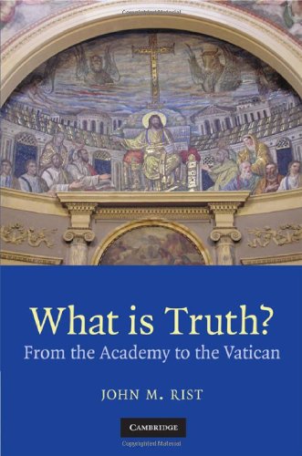 What Is Truth From The Academy To The Vatican John M Rist