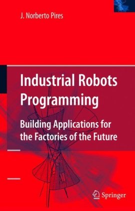 Industrial Robots Programming Building Applications For The Factories Of The Future 1st Edition J Norberto Pires