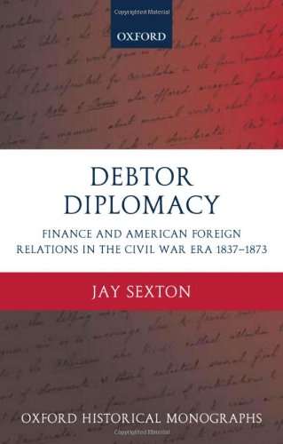 Debtor Diplomacy Finance And American Foreign Relations In The Civil War Era 18371873 Jay Sexton