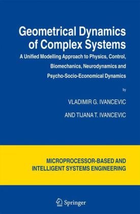 Geometrical Dynamics Of Complex Systems A Unified Modelling Approach To Physics Control Biomechanics Neurodynamics And Psychosocioeconomical Dynamics 1st Edition Vladimir G Ivancevic