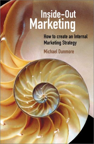 Insideout Marketing How To Create An Internal Marketing Strategy 1st Edition Michael Dunmore