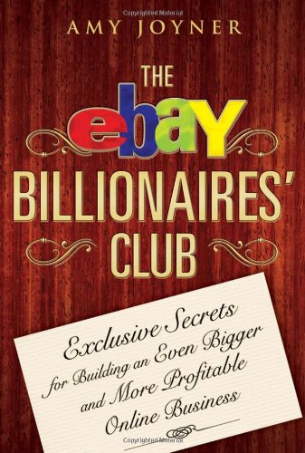 The Ebay Billionaires Club Exclusive Secrets For Building An Even Bigger And More Profitable Online Business Amy Joyner