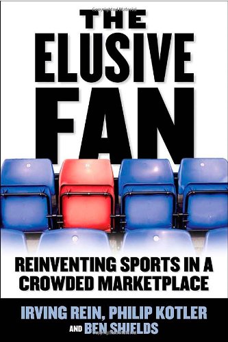 The Elusive Fan Reinventing Sports In A Crowded Marketplace 1st Edition Irving Rein