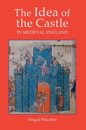 The Idea Of The Castle In Medieval England Abigail Wheatley