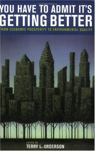 You Have To Admit Its Getting Better From Economic Prosperity To Environmental Quality First Edition First Edition Terry L Anderson