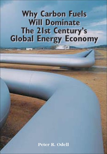 Why Carbon Fuels Will Dominate The 21st Century Energy Economy Peter Odell