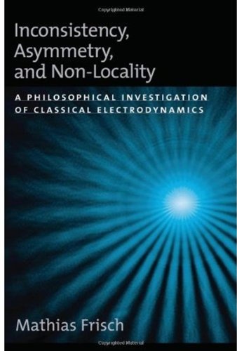 Inconsistency Asymmetry And Nonlocality A Philosophical Investigation Of Classical Electrodynamics 1st Edition Mathias Frisch