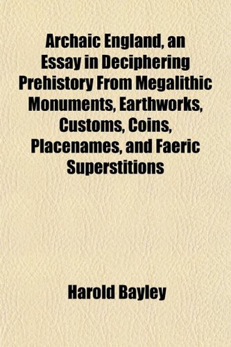 Archaic England An Essay In Deciphering Prehistory From Megalithic Monuments Earthworks Customs Coins Placenames And Faeric Superstitions Harold Bayley