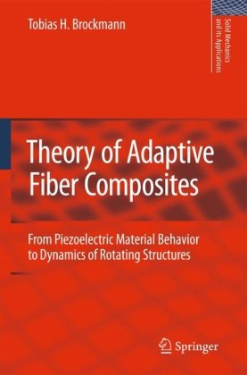 Theory Of Adaptive Fiber Composites From Piezoelectric Material Behavior To Dynamics Of Rotating Structures 1st Edition T H Brockmann Auth