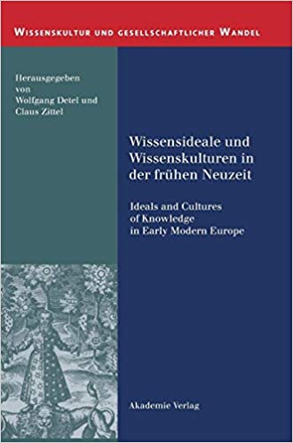 Wissensideale Und Wissenskulturen In Der Fruhen Neuzeit Ideals And Cultures Of Knowledge In Early Modern Europe Detel