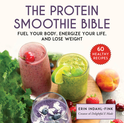 The Protein Smoothie Bible Fuel Your Body Energize Your Life And Lose Weight Erin Indahlfink