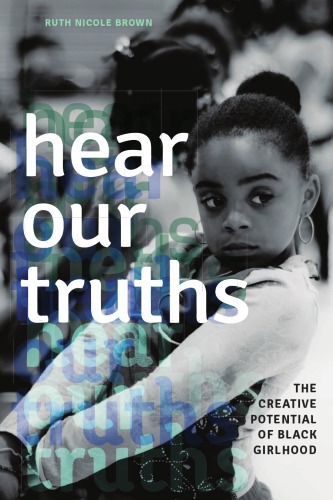 Hear Our Truths The Creative Potential Of Black Girlhood Ruth Nicole Brown