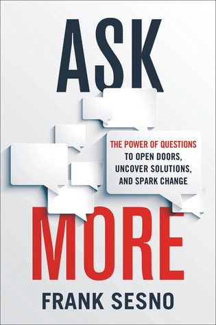 Ask More The Power Of Questions To Open Doors Uncover Solutions And Spark Change Hardcover Frank Sesno