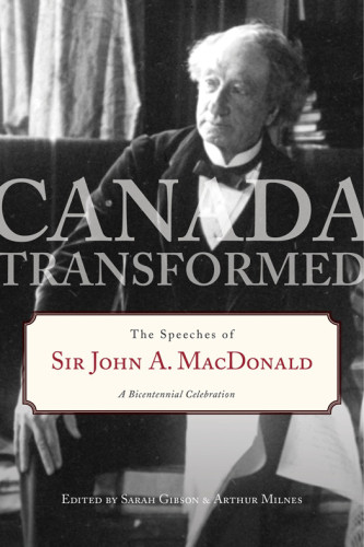 Canada Transformed The Speeches Of Sir John A Macdonald John A Macdonald