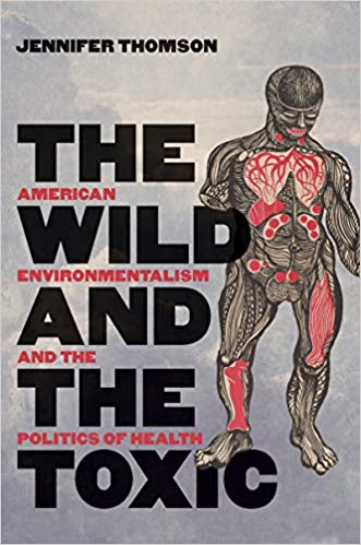 The Wild And The Toxic American Environmentalism And The Politics Of Health Jennifer Thomson