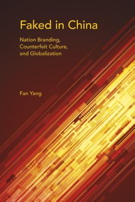 Faked In China Nation Branding Counterfeit Culture And Globalization Fan Yang