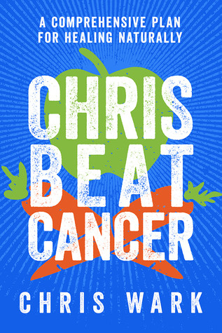Chris Beat Cancer A Comprehensive Plan For Healing Naturally Hardcover Chris Wark