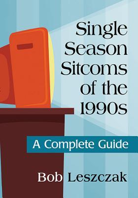 Single Season Sitcoms Of The 1990s A Complete Guide Bob Leszczak