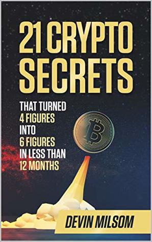 21 Crypto Secrets That Turned 4 Figures Into 6 Figures In Less Than 12 Months Kindle Edition Devin Milsom Jamie Keeling