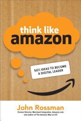 Think Like Amazon 50 12 Ideas To Become A Digital Leader John Rossman